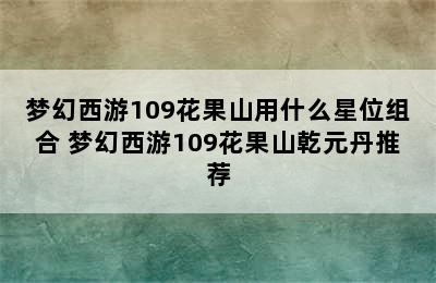 梦幻西游109花果山用什么星位组合 梦幻西游109花果山乾元丹推荐